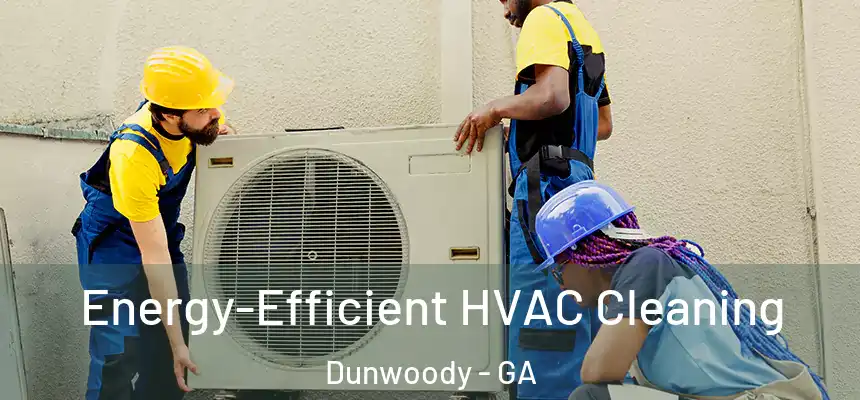  Energy-Efficient HVAC Cleaning Dunwoody - GA