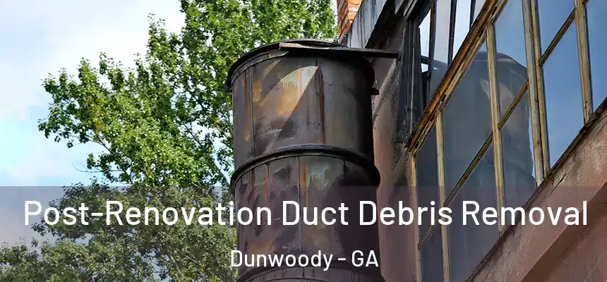  Post-Renovation Duct Debris Removal Dunwoody - GA